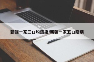新疆一家三口均感染/新疆一家五口隐瞒