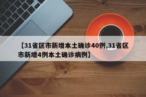 【31省区市新增本土确诊40例,31省区市新增4例本土确诊病例】