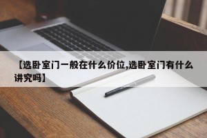 【选卧室门一般在什么价位,选卧室门有什么讲究吗】