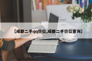 【成都二手qq价位,成都二手价位查询】