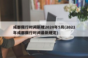 成都限行时间新规2020年5月(2021年成都限行时间最新规定)