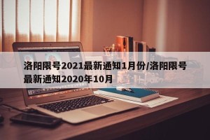 洛阳限号2021最新通知1月份/洛阳限号最新通知2020年10月