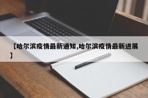【哈尔滨疫情最新通知,哈尔滨疫情最新进展】