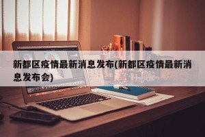 新都区疫情最新消息发布(新都区疫情最新消息发布会)