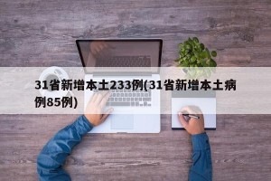 31省新增本土233例(31省新增本土病例85例)