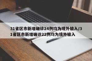 31省区市新增确诊24例均为境外输入/31省区市新增确诊22例均为境外输入