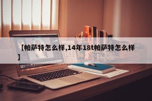 【帕萨特怎么样,14年18t帕萨特怎么样】