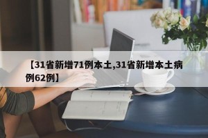 【31省新增71例本土,31省新增本土病例62例】