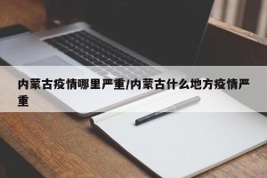 内蒙古疫情哪里严重/内蒙古什么地方疫情严重