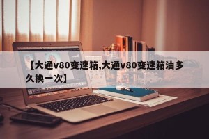 【大通v80变速箱,大通v80变速箱油多久换一次】