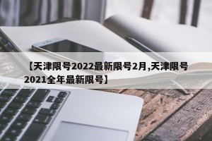 【天津限号2022最新限号2月,天津限号2021全年最新限号】