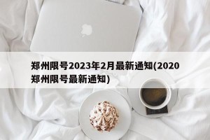 郑州限号2023年2月最新通知(2020郑州限号最新通知)