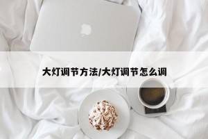 大灯调节方法/大灯调节怎么调
