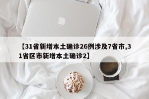 【31省新增本土确诊26例涉及7省市,31省区市新增本土确诊2】