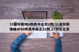 31省份新增8例其中北京2例/31省份新增确诊40例其中本土32例,27例在北京