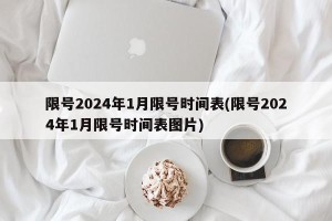 限号2024年1月限号时间表(限号2024年1月限号时间表图片)