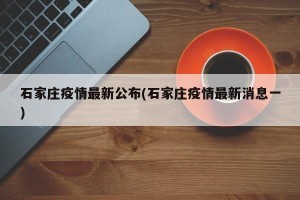 石家庄疫情最新公布(石家庄疫情最新消息一)