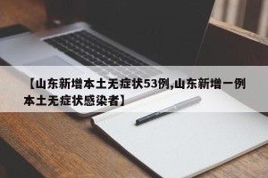 【山东新增本土无症状53例,山东新增一例本土无症状感染者】