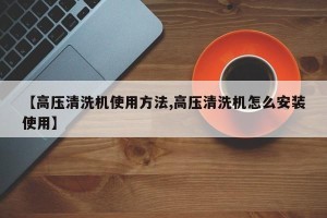 【高压清洗机使用方法,高压清洗机怎么安装使用】