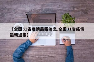 【全国31省疫情最新消息,全国31省疫情最新通报】