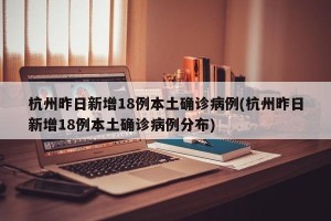 杭州昨日新增18例本土确诊病例(杭州昨日新增18例本土确诊病例分布)