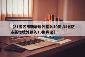 【31省区市新增境外输入10例,31省区市新增境外输入13例评论】