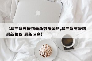 【乌兰察布疫情最新数据消息,乌兰察布疫情最新情况 最新消息】