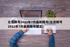 北京限号2022年7月最新限号(北京限号2022年7月最新限号规定)