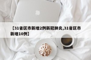 【31省区市新增2例新冠肺炎,31省区市新增10例】