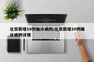 北京新增10例确诊病例/北京新增10例确诊病例详情