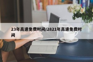 23年高速免费时间/2821年高速免费时间