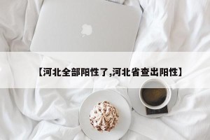 【河北全部阳性了,河北省查出阳性】