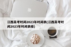江西高考时间2023年时间表(江西高考时间2023年时间表格)