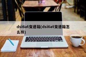 dsi6at变速箱(dsi6at变速箱怎么样)