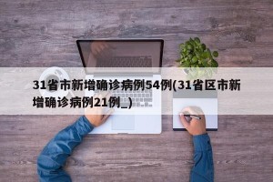 31省市新增确诊病例54例(31省区市新增确诊病例21例_)