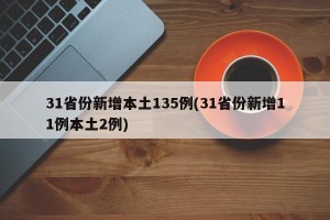 31省份新增本土135例(31省份新增11例本土2例)