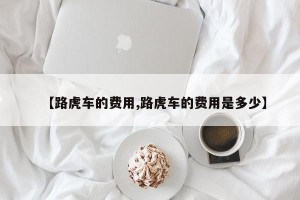 【路虎车的费用,路虎车的费用是多少】