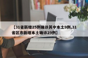 【31省新增25例确诊其中本土9例,31省区市新增本土确诊29例】