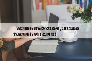 【深圳限行时间2021春节,2021年春节深圳限行到什么时候】