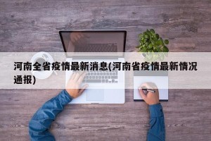 河南全省疫情最新消息(河南省疫情最新情况通报)