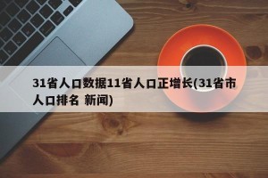 31省人口数据11省人口正增长(31省市人口排名 新闻)