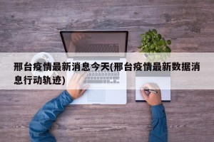 邢台疫情最新消息今天(邢台疫情最新数据消息行动轨迹)
