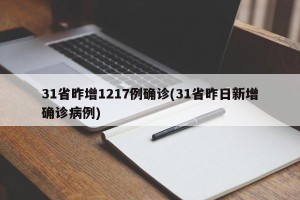 31省昨增1217例确诊(31省昨日新增确诊病例)