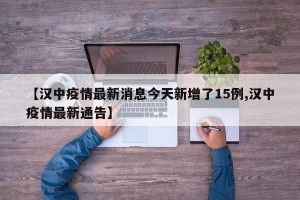 【汉中疫情最新消息今天新增了15例,汉中疫情最新通告】