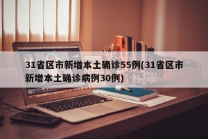 31省区市新增本土确诊55例(31省区市新增本土确诊病例30例)