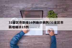 31省区市新增16例确诊病例/31省区市新增确诊15例