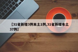 【31省新增3例本土1例,31省新增本土37例】