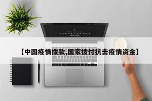 【中国疫情拨款,国家拨付抗击疫情资金】