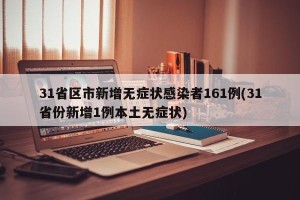 31省区市新增无症状感染者161例(31省份新增1例本土无症状)
