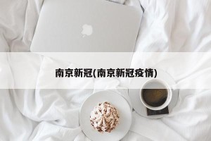 南京新冠(南京新冠疫情)
